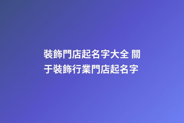 裝飾門店起名字大全 關于裝飾行業門店起名字-第1張-店鋪起名-玄機派